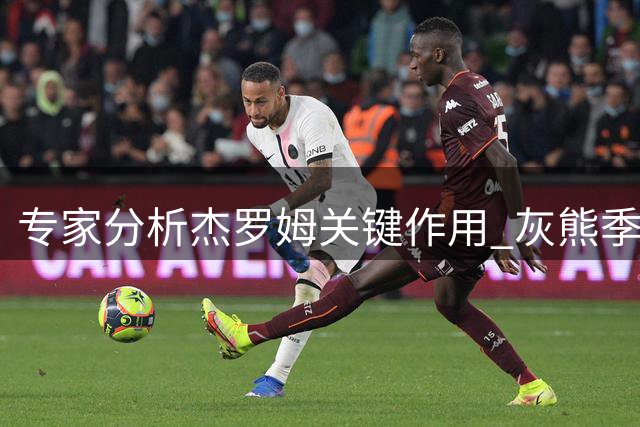 专家分析杰罗姆关键作用 灰熊季后赛希望或将系于其表现