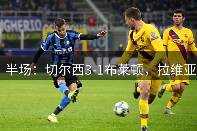 半场：切尔西3-1布莱顿，拉维亚、内托、佩德罗破门