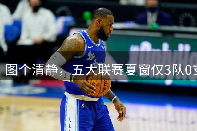 图个清静，五大联赛夏窗仅3队0支出：毕包、勒芒、布雷斯特