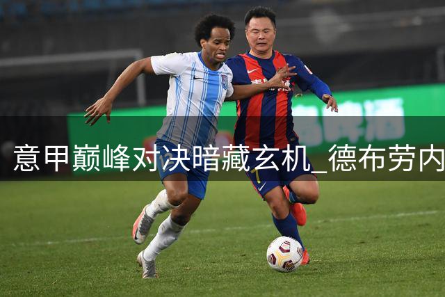 意甲巅峰对决暗藏玄机 德布劳内领衔板凳杀招
