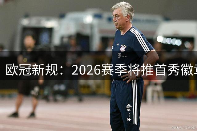 欧冠新规：2026赛季将推"首秀徽章" 球衣碎片制球星卡