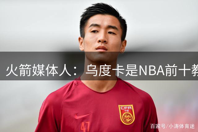 火箭媒体人：乌度卡是NBA前十教练，火箭能在他带领下夺冠
