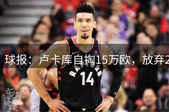 球报：卢卡库自掏15万欧，放弃200万转投费内巴切