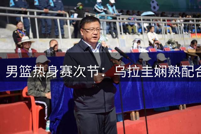 男篮热身赛次节：乌拉圭娴熟配合破联防 单节净胜10分逆转中国队