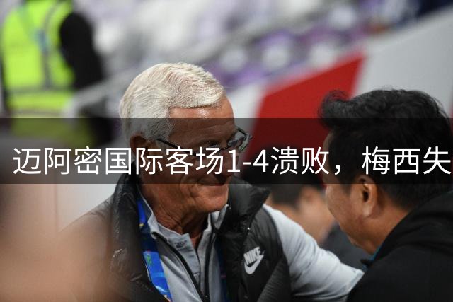 迈阿密国际客场1-4溃败，梅西失点致球队陷入困境