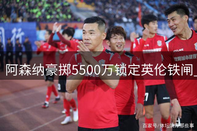 阿森纳豪掷5500万锁定英伦铁闸 九大后卫打造英超最强防线