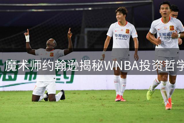 魔术师约翰逊揭秘WNBA投资哲学：千万元押注终迎转机